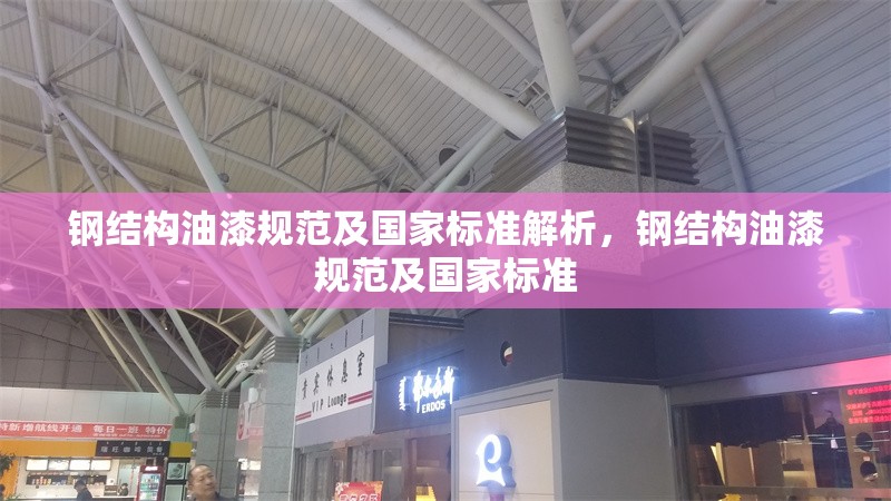 鋼結(jié)構(gòu)油漆規(guī)范及國(guó)家標(biāo)準(zhǔn)解析，鋼結(jié)構(gòu)油漆規(guī)范及國(guó)家標(biāo)準(zhǔn)