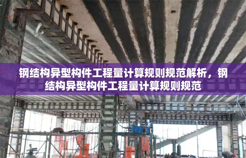 鋼結(jié)構(gòu)異型構(gòu)件工程量計(jì)算規(guī)則規(guī)范解析，鋼結(jié)構(gòu)異型構(gòu)件工程量計(jì)算規(guī)則規(guī)范 行業(yè)新聞