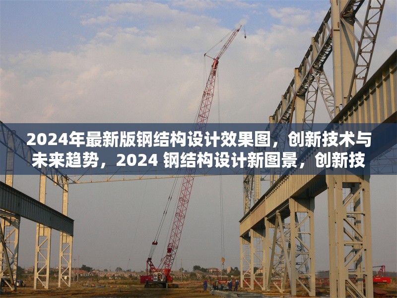 2024年最新版鋼結(jié)構(gòu)設(shè)計(jì)效果圖，創(chuàng)新技術(shù)與未來趨勢，2024 鋼結(jié)構(gòu)設(shè)計(jì)新圖景，創(chuàng)新技術(shù)領(lǐng)航 行業(yè)新聞