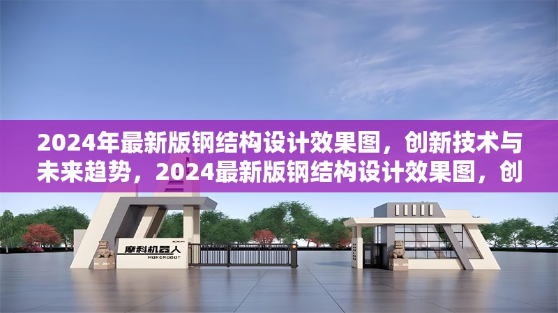 2024年最新版鋼結(jié)構(gòu)設計效果圖，創(chuàng)新技術與未來趨勢，2024最新版鋼結(jié)構(gòu)設計效果圖，創(chuàng)新技術引領未來趨勢