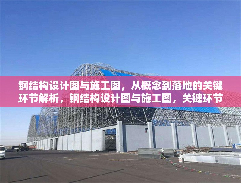 鋼結(jié)構(gòu)設(shè)計(jì)圖與施工圖，從概念到落地的關(guān)鍵環(huán)節(jié)解析，鋼結(jié)構(gòu)設(shè)計(jì)圖與施工圖，關(guān)鍵環(huán)節(jié)解析