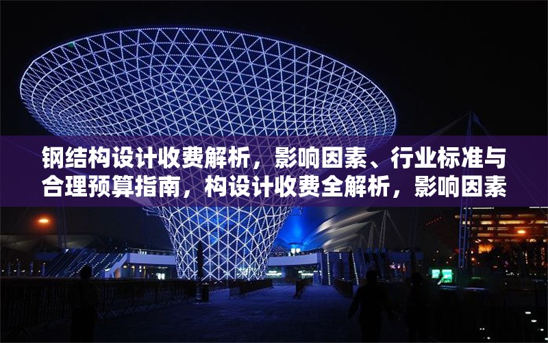 鋼結(jié)構(gòu)設(shè)計(jì)收費(fèi)解析，影響因素、行業(yè)標(biāo)準(zhǔn)與合理預(yù)算指南，構(gòu)設(shè)計(jì)收費(fèi)全解析，影響因素、行業(yè)標(biāo)準(zhǔn)及
