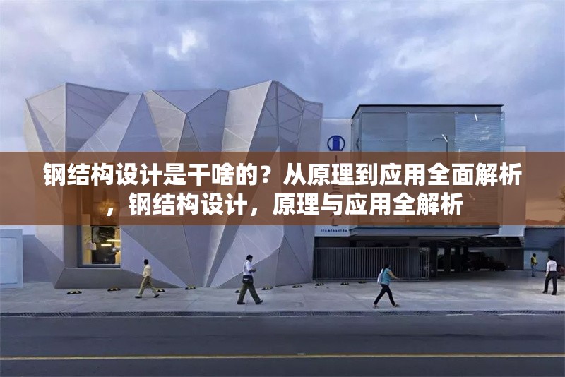鋼結(jié)構(gòu)設(shè)計是干啥的？從原理到應用全面解析，鋼結(jié)構(gòu)設(shè)計，原理與應用全解析