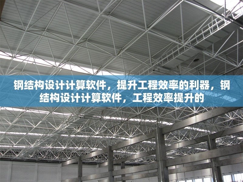 鋼結(jié)構(gòu)設(shè)計(jì)計(jì)算軟件，提升工程效率的利器，鋼結(jié)構(gòu)設(shè)計(jì)計(jì)算軟件，工程效率提升的 行業(yè)新聞