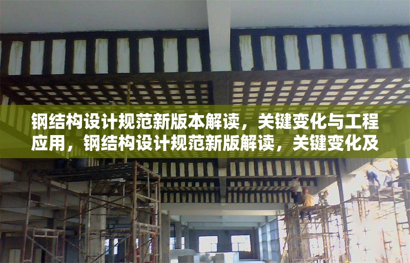 鋼結(jié)構(gòu)設(shè)計(jì)規(guī)范新版本解讀，關(guān)鍵變化與工程應(yīng)用，鋼結(jié)構(gòu)設(shè)計(jì)規(guī)范新版解讀，關(guān)鍵變化及工程應(yīng)用要點(diǎn)剖析 行業(yè)新聞