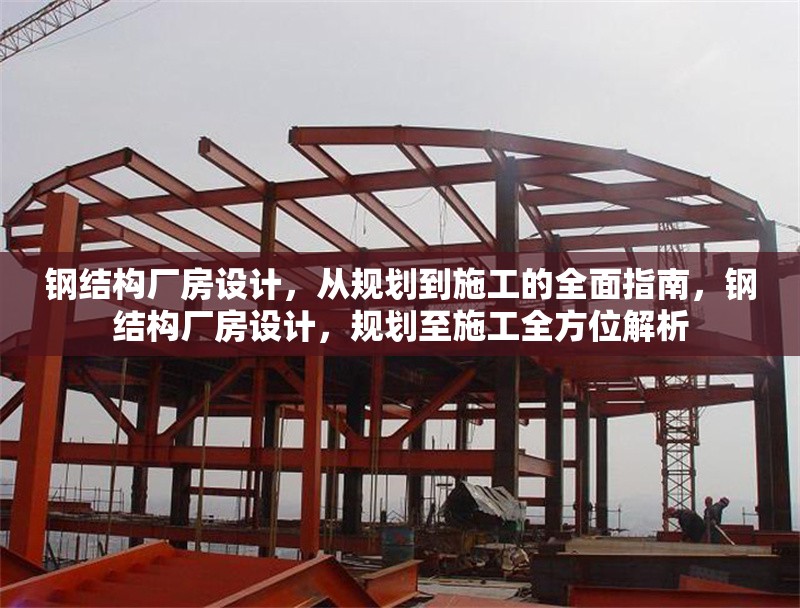 鋼結(jié)構(gòu)廠房設(shè)計(jì)，從規(guī)劃到施工的全面指南，鋼結(jié)構(gòu)廠房設(shè)計(jì)，規(guī)劃至施工全方位解析
