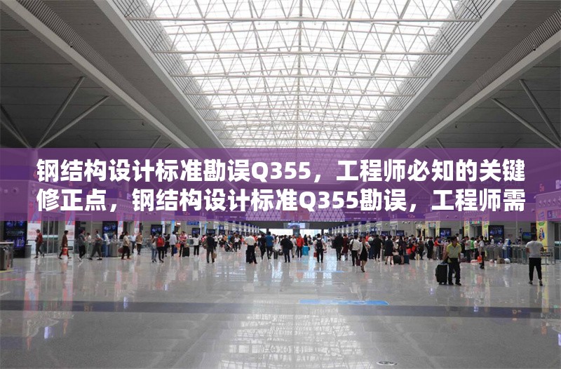 鋼結(jié)構(gòu)設(shè)計(jì)標(biāo)準(zhǔn)勘誤Q355，工程師必知的關(guān)鍵修正點(diǎn)，鋼結(jié)構(gòu)設(shè)計(jì)標(biāo)準(zhǔn)Q355勘誤，工程師需掌握的關(guān)鍵 行業(yè)新聞