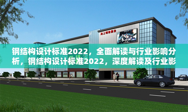 鋼結(jié)構(gòu)設(shè)計(jì)標(biāo)準(zhǔn)2022，全面解讀與行業(yè)影響分析，鋼結(jié)構(gòu)設(shè)計(jì)標(biāo)準(zhǔn)2022，深度解讀及行業(yè)影響剖析 行業(yè)新聞