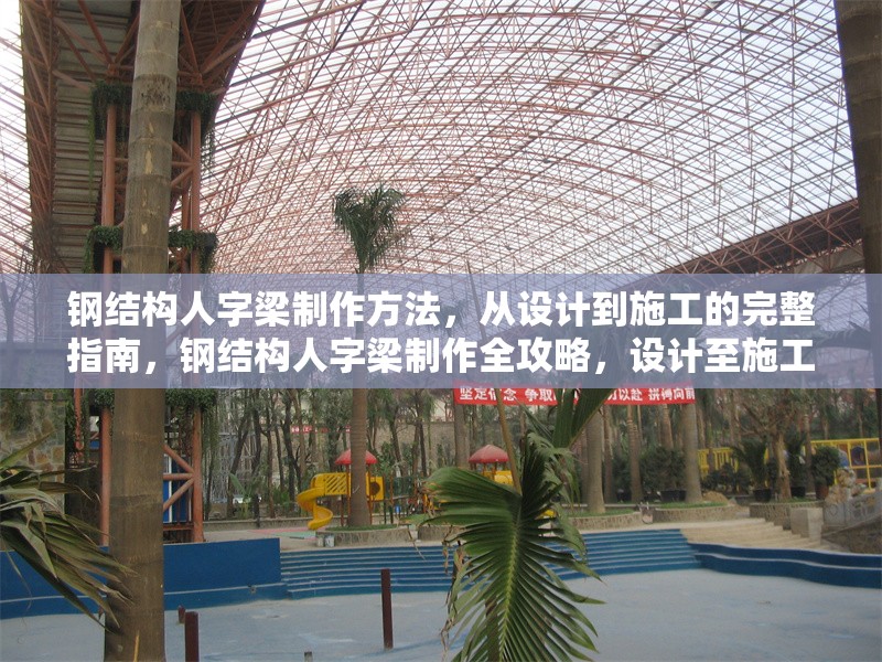 鋼結(jié)構(gòu)人字梁制作方法，從設(shè)計(jì)到施工的完整指南，鋼結(jié)構(gòu)人字梁制作全攻略，設(shè)計(jì)至施工的詳細(xì)步驟 行業(yè)新聞