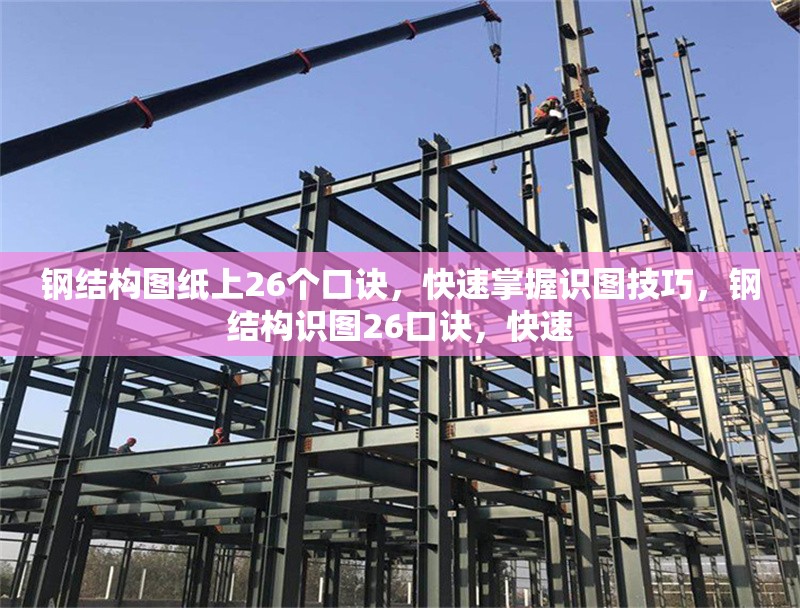 鋼結(jié)構(gòu)圖紙上26個(gè)口訣，快速掌握識(shí)圖技巧，鋼結(jié)構(gòu)識(shí)圖26口訣，快速