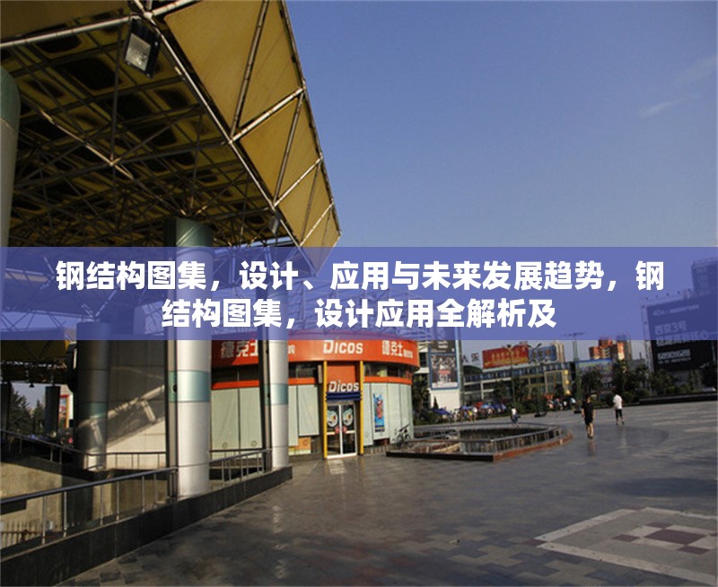 鋼結(jié)構(gòu)圖集，設(shè)計(jì)、應(yīng)用與未來(lái)發(fā)展趨勢(shì)，鋼結(jié)構(gòu)圖集，設(shè)計(jì)應(yīng)用全解析及 行業(yè)新聞