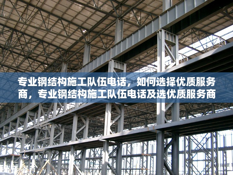 專業(yè)鋼結(jié)構(gòu)施工隊(duì)伍電話，如何選擇優(yōu)質(zhì)服務(wù)商，專業(yè)鋼結(jié)構(gòu)施工隊(duì)伍電話及選優(yōu)質(zhì)服務(wù)商 行業(yè)新聞