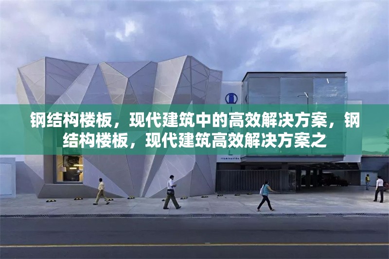 鋼結(jié)構(gòu)樓板，現(xiàn)代建筑中的高效解決方案，鋼結(jié)構(gòu)樓板，現(xiàn)代建筑高效解決方案之 行業(yè)新聞