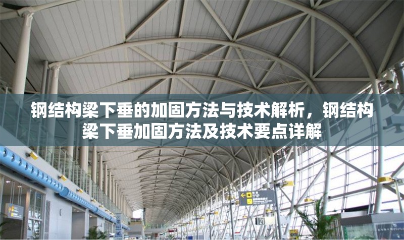 鋼結(jié)構(gòu)梁下垂的加固方法與技術(shù)解析，鋼結(jié)構(gòu)梁下垂加固方法及技術(shù)要點(diǎn)詳解 行業(yè)新聞