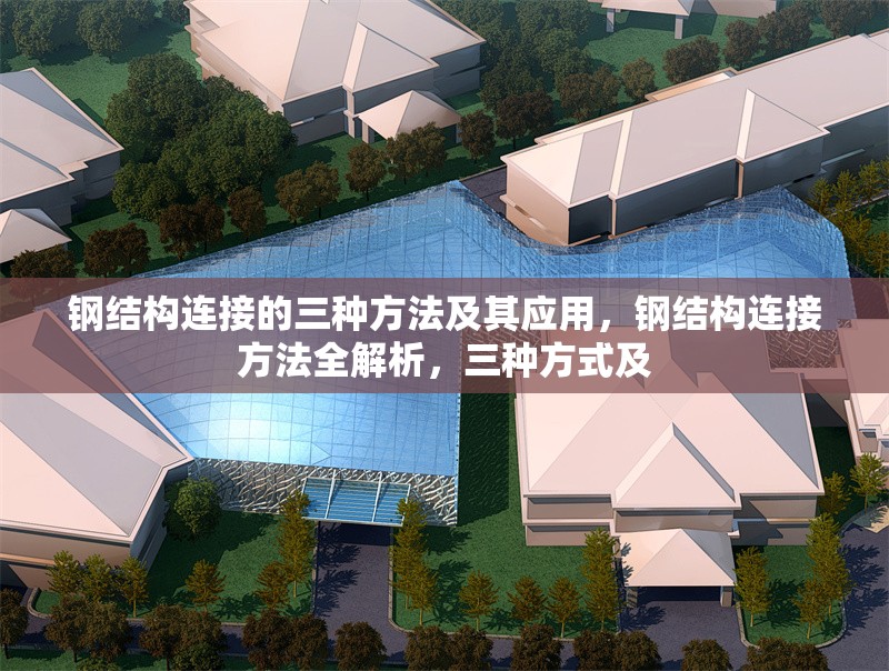 鋼結(jié)構(gòu)連接的三種方法及其應(yīng)用，鋼結(jié)構(gòu)連接方法全解析，三種方式及 行業(yè)新聞