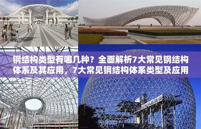 鋼結(jié)構(gòu)類型有哪幾種？全面解析7大常見鋼結(jié)構(gòu)體系及其應(yīng)用，7大常見鋼結(jié)構(gòu)體系類型及應(yīng)用全