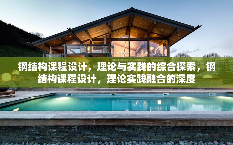 鋼結(jié)構(gòu)課程設(shè)計(jì)，理論與實(shí)踐的綜合探索，鋼結(jié)構(gòu)課程設(shè)計(jì)，理論實(shí)踐融合的深度 行業(yè)新聞