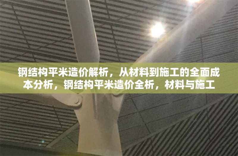 鋼結(jié)構(gòu)平米造價解析，從材料到施工的全面成本分析，鋼結(jié)構(gòu)平米造價全析，材料與施工