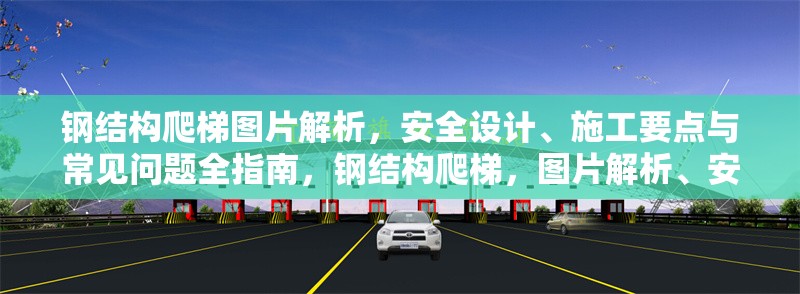 鋼結(jié)構(gòu)爬梯圖片解析，安全設(shè)計(jì)、施工要點(diǎn)與常見問題全指南，鋼結(jié)構(gòu)爬梯，圖片解析、安全要點(diǎn)及常見問題全攻略