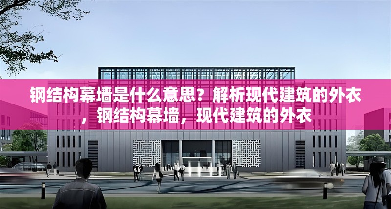 鋼結(jié)構(gòu)幕墻是什么意思？解析現(xiàn)代建筑的外衣，鋼結(jié)構(gòu)幕墻，現(xiàn)代建筑的外衣