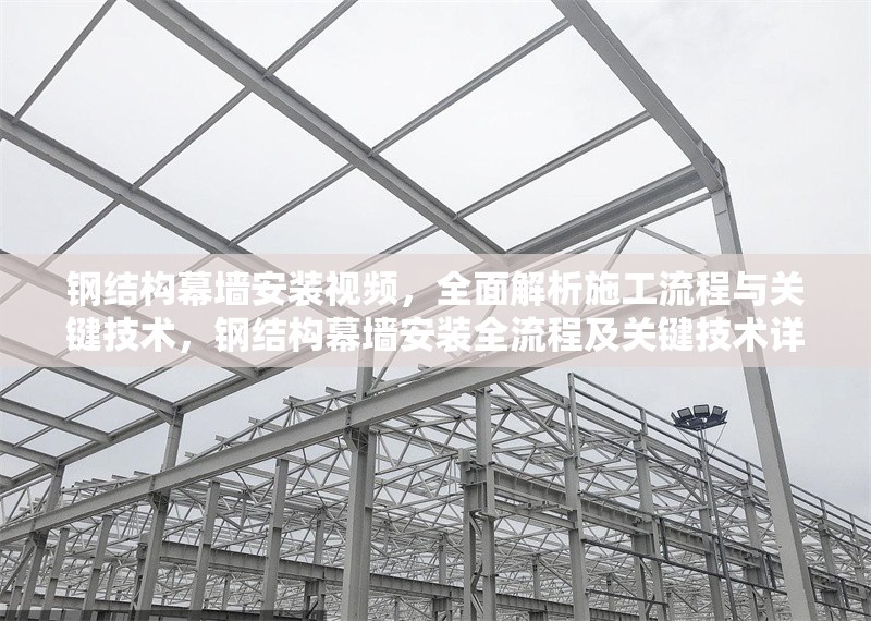 鋼結(jié)構(gòu)幕墻安裝視頻，全面解析施工流程與關(guān)鍵技術(shù)，鋼結(jié)構(gòu)幕墻安裝全流程及關(guān)鍵技術(shù)詳解視頻 行業(yè)新聞