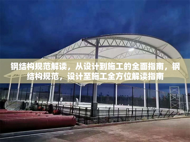 鋼結(jié)構(gòu)規(guī)范解讀，從設(shè)計(jì)到施工的全面指南，鋼結(jié)構(gòu)規(guī)范，設(shè)計(jì)至施工全方位解讀指南 行業(yè)新聞