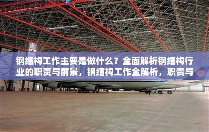 鋼結構工作主要是做什么？全面解析鋼結構行業(yè)的職責與前景，鋼結構工作全解析，職責與前景深度