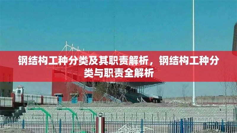 鋼結(jié)構(gòu)工種分類及其職責(zé)解析，鋼結(jié)構(gòu)工種分類與職責(zé)全解析 行業(yè)新聞
