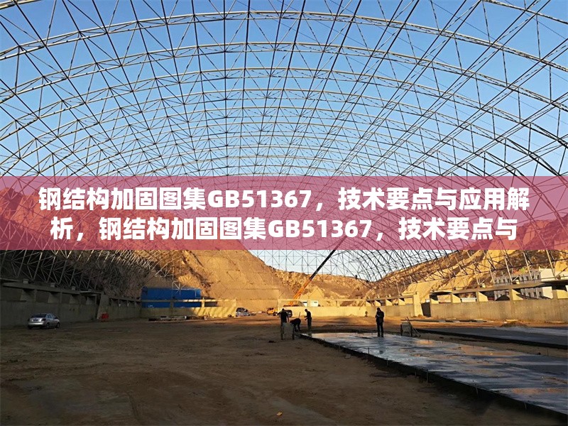 鋼結(jié)構(gòu)加固圖集GB51367，技術(shù)要點(diǎn)與應(yīng)用解析，鋼結(jié)構(gòu)加固圖集GB51367，技術(shù)要點(diǎn)與 行業(yè)新聞