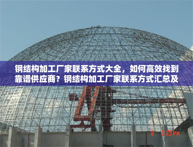 鋼結(jié)構(gòu)加工廠家聯(lián)系方式大全，如何高效找到靠譜供應(yīng)商？鋼結(jié)構(gòu)加工廠家聯(lián)系方式匯總及靠譜供應(yīng)商尋覓 行業(yè)新聞
