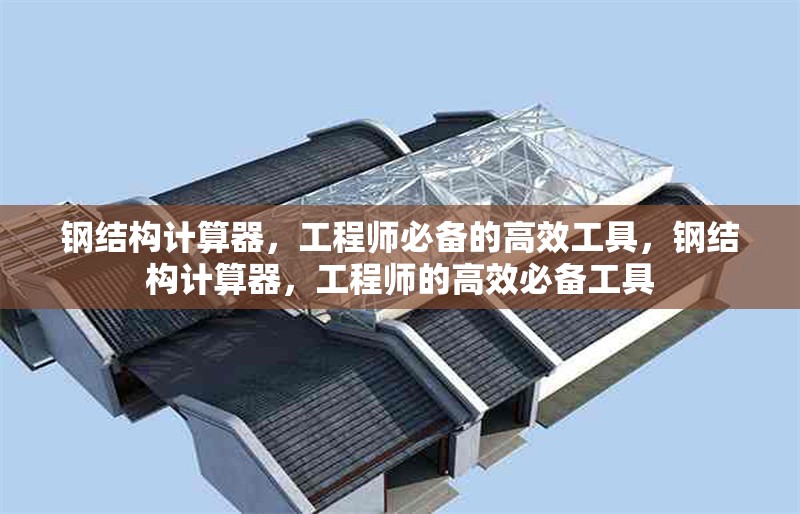 鋼結(jié)構(gòu)計(jì)算器，工程師必備的高效工具，鋼結(jié)構(gòu)計(jì)算器，工程師的高效必備工具 行業(yè)新聞