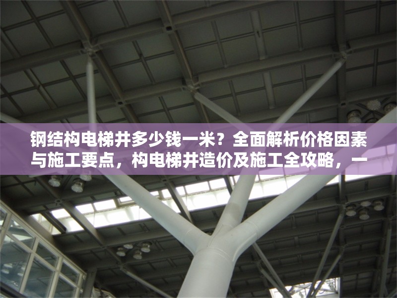 鋼結(jié)構(gòu)電梯井多少錢一米？全面解析價格因素與施工要點，構(gòu)電梯井造價及施工全攻略，一米價格解析與關(guān)鍵 行業(yè)新聞