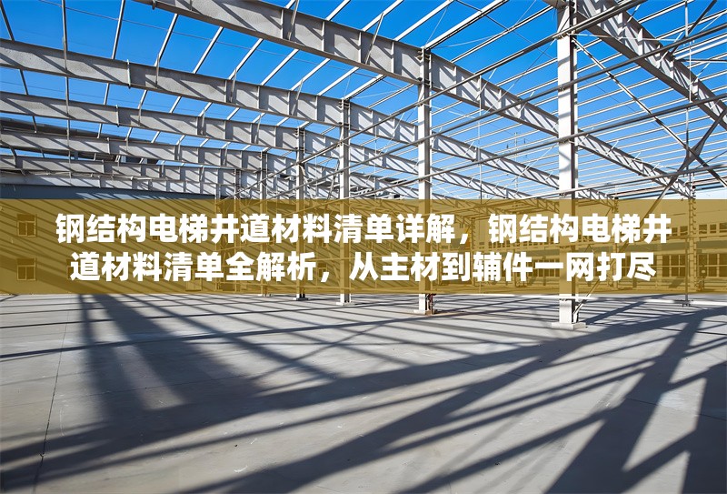鋼結構電梯井道材料清單詳解，鋼結構電梯井道材料清單全解析，從主材到輔件一網(wǎng)打盡