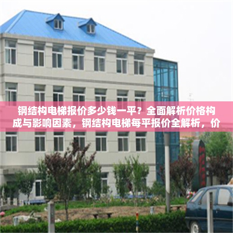 鋼結(jié)構(gòu)電梯報(bào)價(jià)多少錢一平？全面解析價(jià)格構(gòu)成與影響因素，鋼結(jié)構(gòu)電梯每平報(bào)價(jià)全解析，價(jià)格構(gòu)成與影響因素深度剖析 行業(yè)新聞
