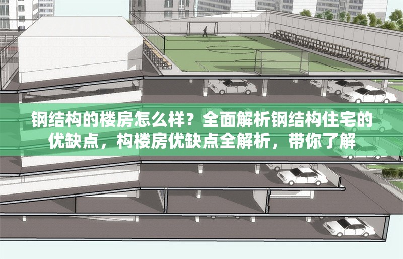 鋼結(jié)構(gòu)的樓房怎么樣？全面解析鋼結(jié)構(gòu)住宅的優(yōu)缺點(diǎn)，構(gòu)樓房優(yōu)缺點(diǎn)全解析，帶你了解