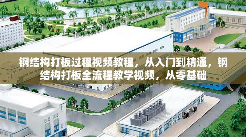 鋼結(jié)構(gòu)打板過程視頻教程，從入門到精通，鋼結(jié)構(gòu)打板全流程教學(xué)視頻，從零基礎(chǔ) 行業(yè)新聞