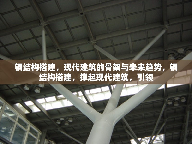 鋼結(jié)構(gòu)搭建，現(xiàn)代建筑的骨架與未來(lái)趨勢(shì)，鋼結(jié)構(gòu)搭建，撐起現(xiàn)代建筑，引領(lǐng) 行業(yè)新聞