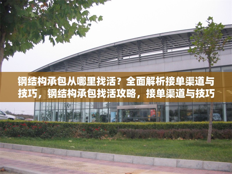 鋼結構承包從哪里找活？全面解析接單渠道與技巧，鋼結構承包找活攻略，接單渠道與技巧全解析 行業(yè)新聞