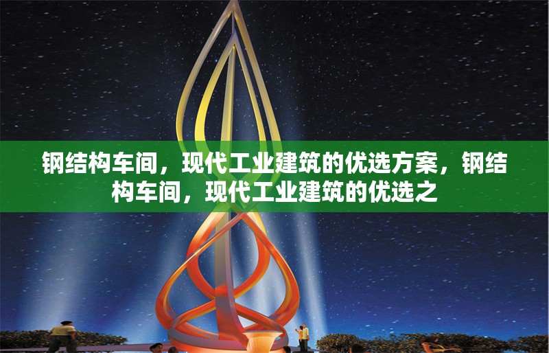 鋼結(jié)構(gòu)車間，現(xiàn)代工業(yè)建筑的優(yōu)選方案，鋼結(jié)構(gòu)車間，現(xiàn)代工業(yè)建筑的優(yōu)選之 行業(yè)新聞