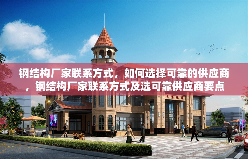 鋼結(jié)構廠家聯(lián)系方式，如何選擇可靠的供應商，鋼結(jié)構廠家聯(lián)系方式及選可靠供應商要點