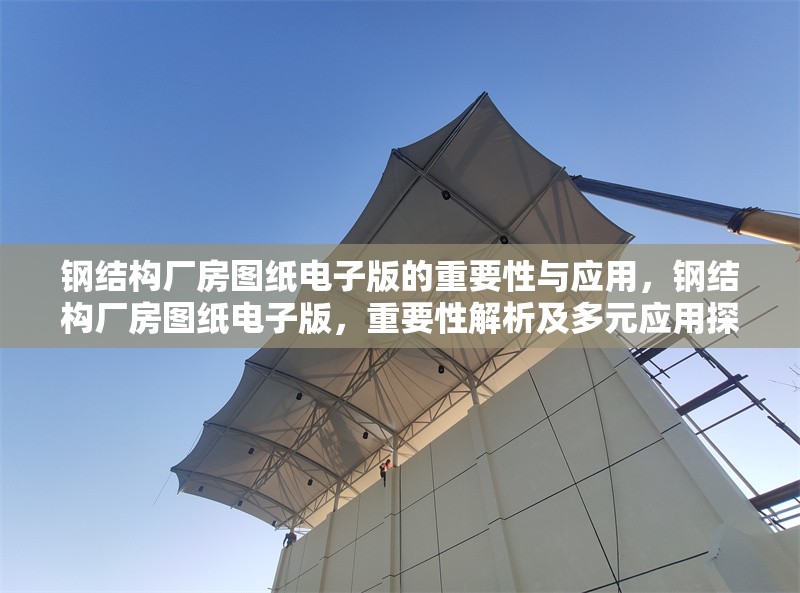 鋼結(jié)構(gòu)廠房圖紙電子版的重要性與應(yīng)用，鋼結(jié)構(gòu)廠房圖紙電子版，重要性解析及多元應(yīng)用探秘