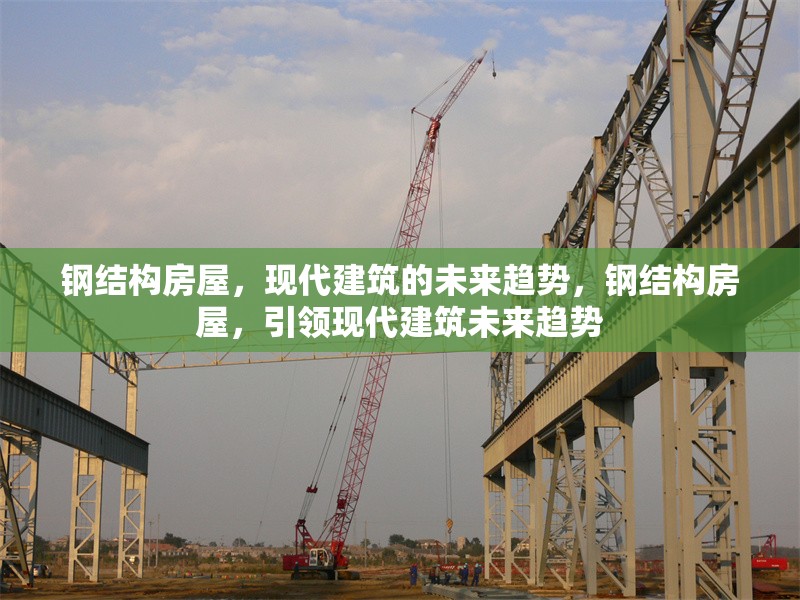 鋼結(jié)構(gòu)房屋，現(xiàn)代建筑的未來趨勢(shì)，鋼結(jié)構(gòu)房屋，引領(lǐng)現(xiàn)代建筑未來趨勢(shì) 行業(yè)新聞