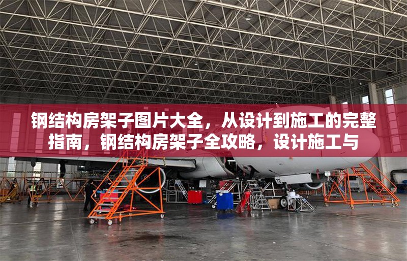 鋼結(jié)構(gòu)房架子圖片大全，從設(shè)計到施工的完整指南，鋼結(jié)構(gòu)房架子全攻略，設(shè)計施工與 行業(yè)新聞