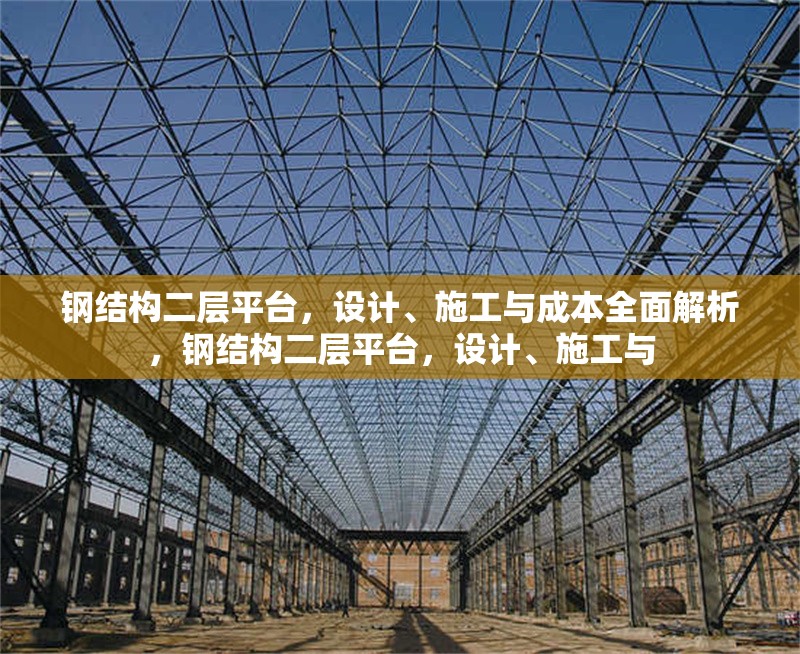 鋼結(jié)構二層平臺，設計、施工與成本全面解析，鋼結(jié)構二層平臺，設計、施工與 行業(yè)新聞