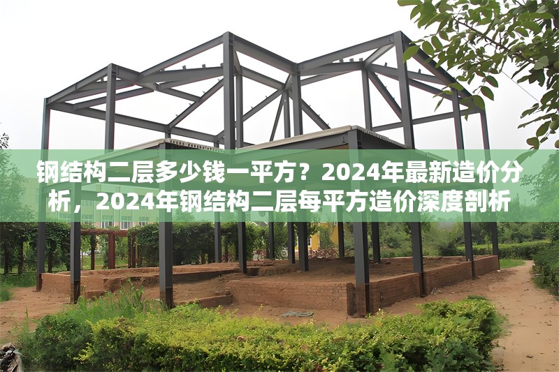 鋼結構二層多少錢一平方？2024年最新造價分析，2024年鋼結構二層每平方造價深度剖析 行業(yè)新聞