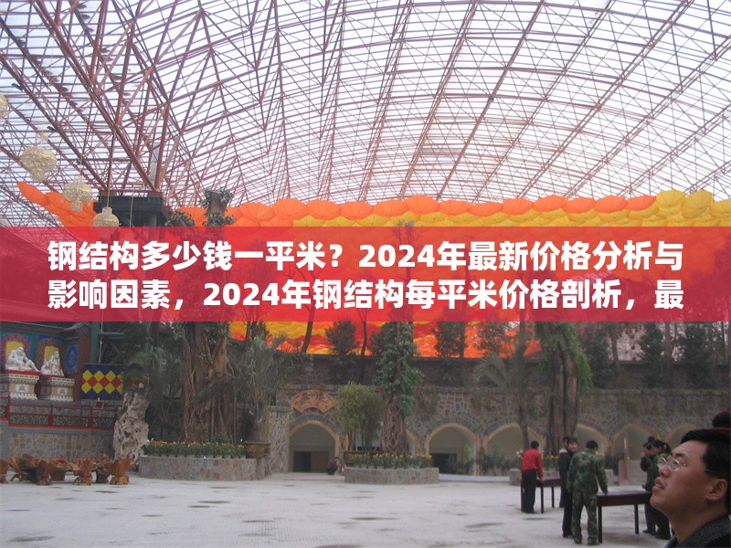 鋼結(jié)構(gòu)多少錢一平米？2024年最新價(jià)格分析與影響因素，2024年鋼結(jié)構(gòu)每平米價(jià)格剖析，最新行情與
