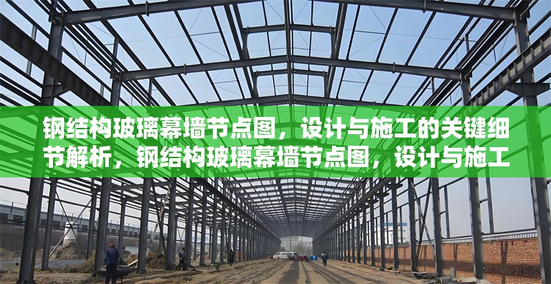 鋼結(jié)構(gòu)玻璃幕墻節(jié)點(diǎn)圖，設(shè)計(jì)與施工的關(guān)鍵細(xì)節(jié)解析，鋼結(jié)構(gòu)玻璃幕墻節(jié)點(diǎn)圖，設(shè)計(jì)與施工關(guān)鍵 行業(yè)新聞