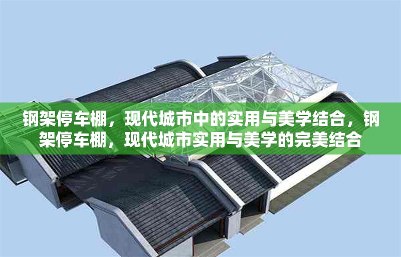 鋼架停車棚，現(xiàn)代城市中的實(shí)用與美學(xué)結(jié)合，鋼架停車棚，現(xiàn)代城市實(shí)用與美學(xué)的完美結(jié)合