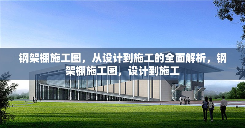 鋼架棚施工圖，從設(shè)計(jì)到施工的全面解析，鋼架棚施工圖，設(shè)計(jì)到施工