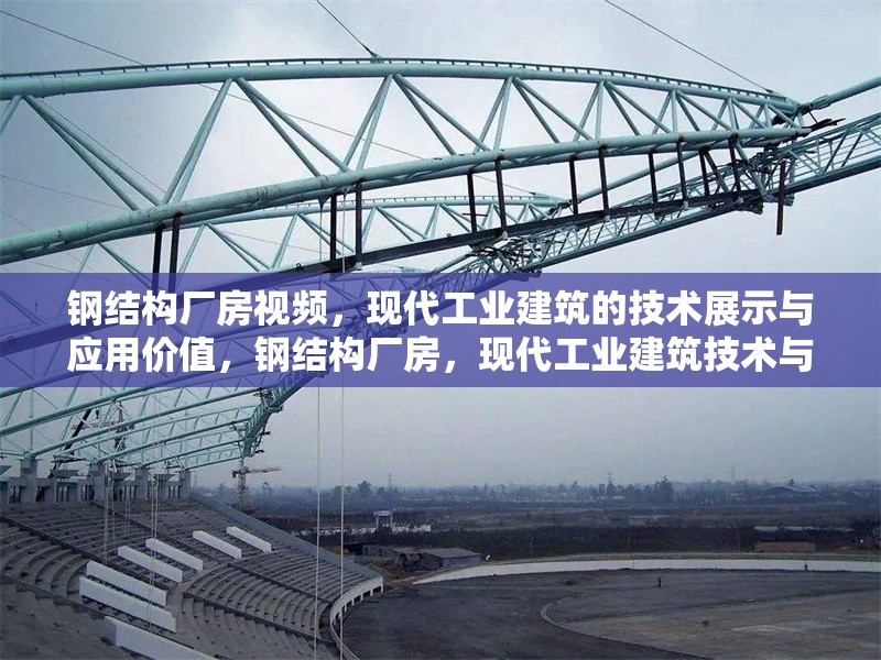 鋼結(jié)構(gòu)廠房視頻，現(xiàn)代工業(yè)建筑的技術(shù)展示與應(yīng)用價值，鋼結(jié)構(gòu)廠房，現(xiàn)代工業(yè)建筑技術(shù)與應(yīng)用 行業(yè)新聞